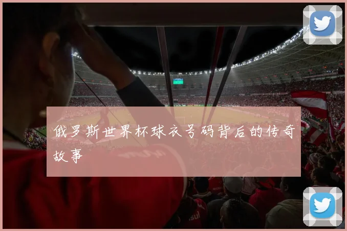 俄罗斯世界杯球衣号码背后的传奇故事