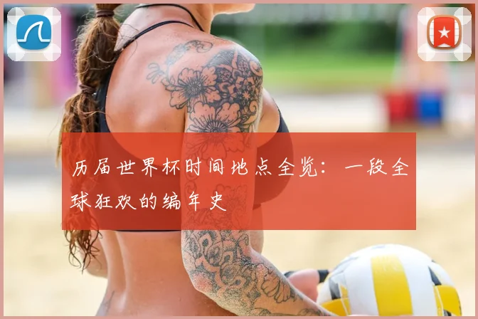 历届世界杯时间地点全览：一段全球狂欢的编年史