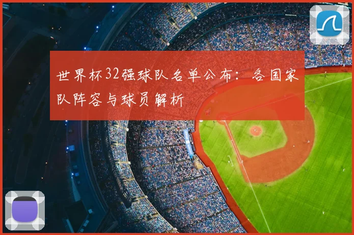 世界杯32强球队名单公布：各国家队阵容与球员解析