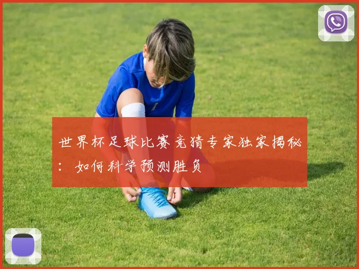 世界杯足球比赛竞猜专家独家揭秘：如何科学预测胜负