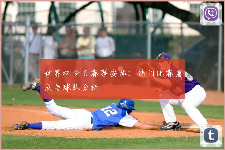 世界杯今日赛事安排:热门比赛看点与球队分析