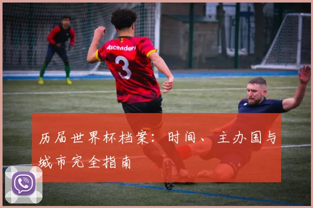 历届世界杯档案：时间、主办国与城市完全指南