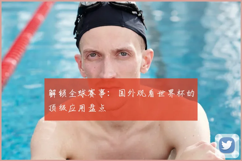 解锁全球赛事：国外观看世界杯的顶级应用盘点