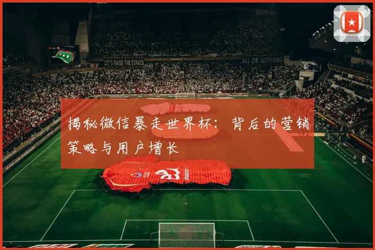 揭秘微信暴走世界杯：背后的营销策略与用户增长