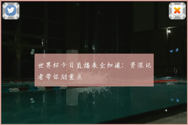 世界杯今日直播表全知道：资深记者带你划重点