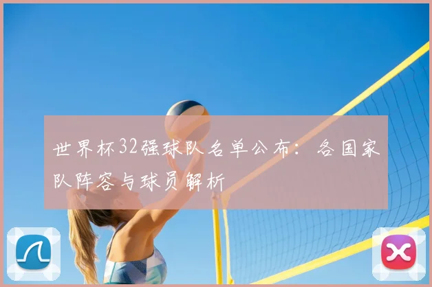 世界杯32强球队名单公布：各国家队阵容与球员解析