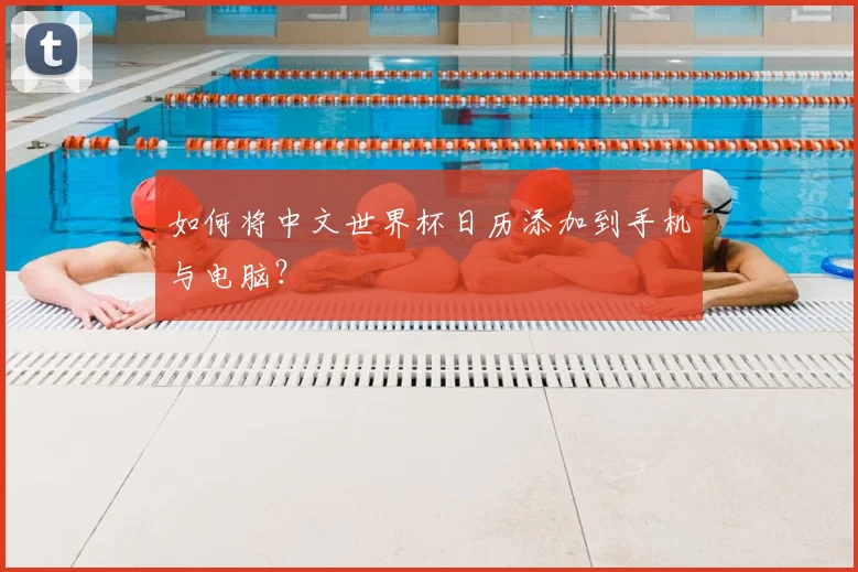 如何将中文世界杯日历添加到手机与电脑？
