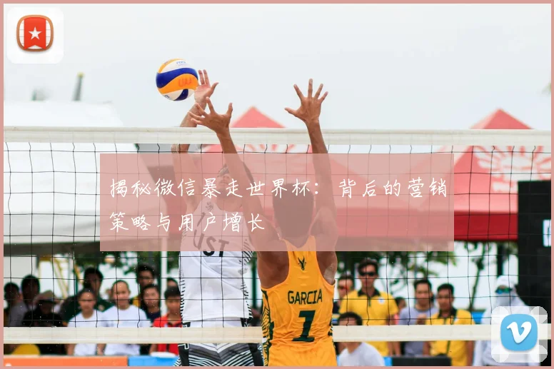 揭秘微信暴走世界杯：背后的营销策略与用户增长