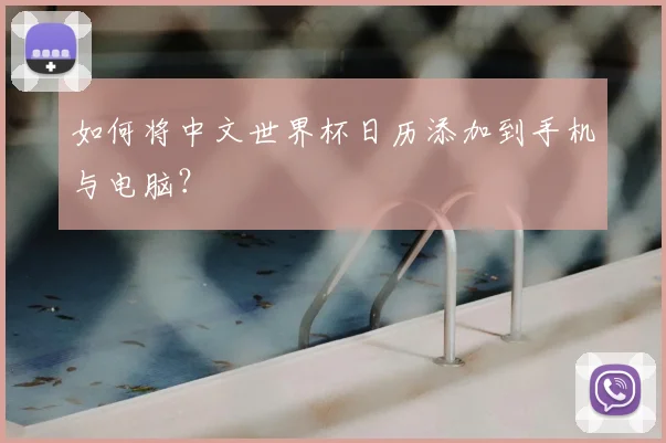 如何将中文世界杯日历添加到手机与电脑？