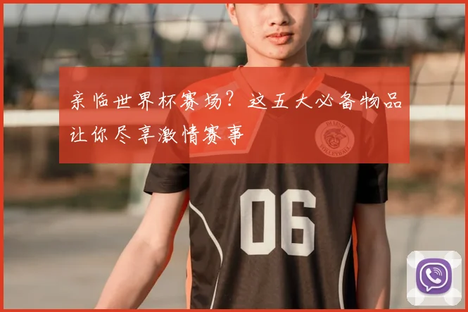 亲临世界杯赛场？这五大必备物品让你尽享激情赛事