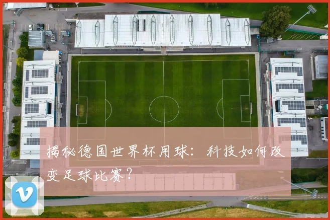 揭秘德国世界杯用球：科技如何改变足球比赛？