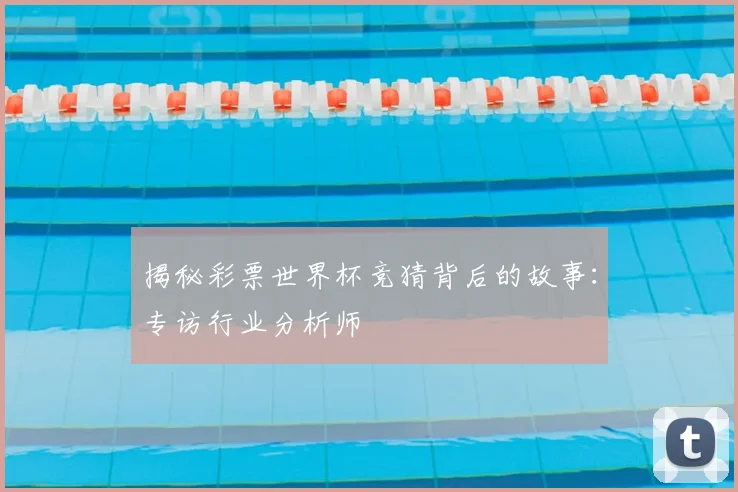 揭秘彩票世界杯竞猜背后的故事：专访行业分析师