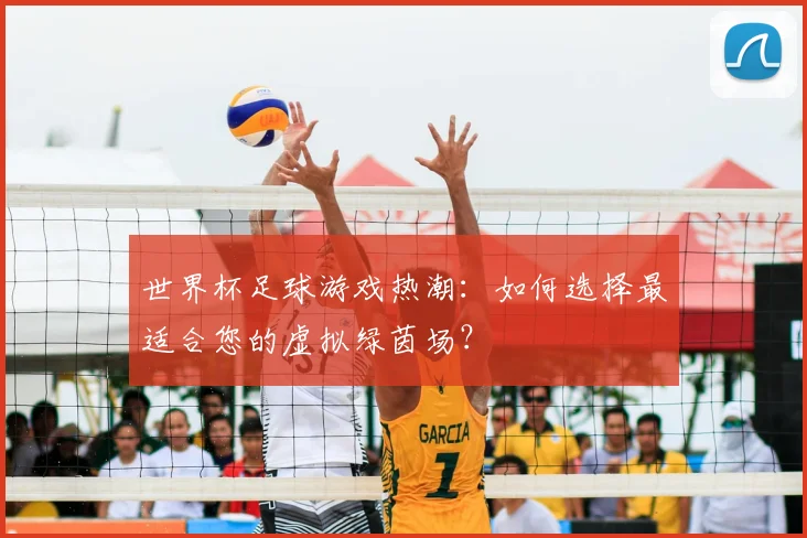 世界杯足球游戏热潮：如何选择最适合您的虚拟绿茵场？