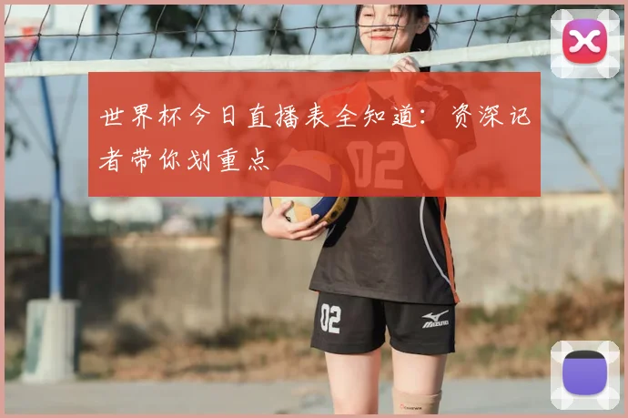 世界杯今日直播表全知道：资深记者带你划重点
