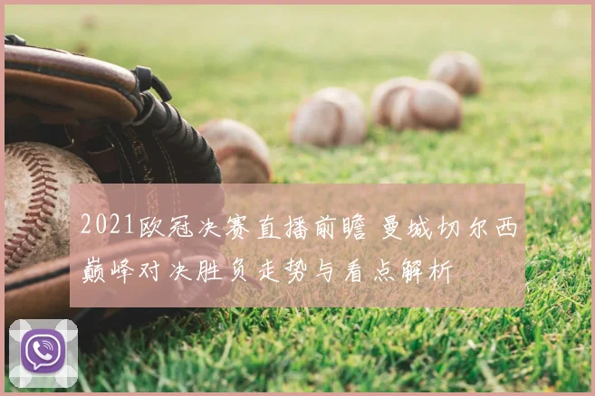 2021欧冠决赛直播前瞻 曼城切尔西巅峰对决胜负走势与看点解析